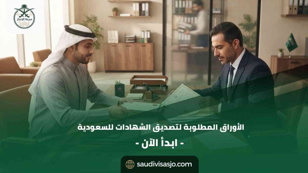 الأوراق المطلوبة لتصديق الشهادات للسعودية | دليل شامل